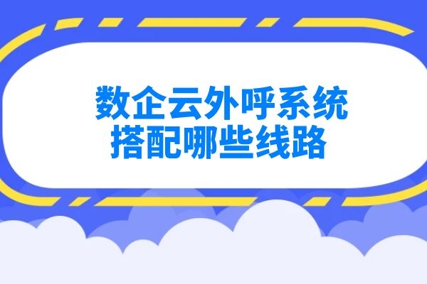 數(shù)企云外呼系統(tǒng)搭配哪些線路？.jpg