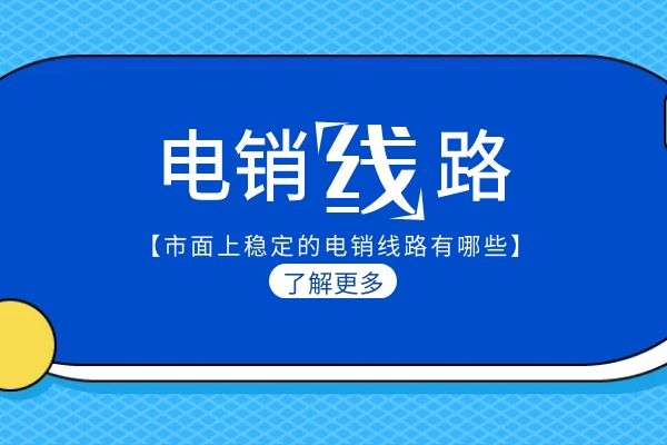 市面上穩(wěn)定的電銷線路有哪些？.jpg