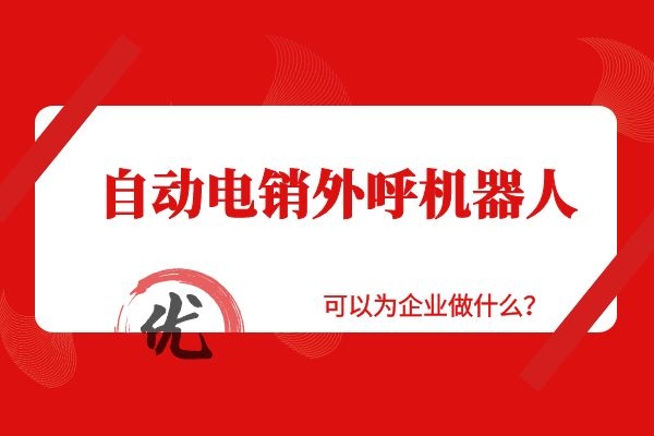 自動電銷外呼機器人可以為企業(yè)做什么？.jpg