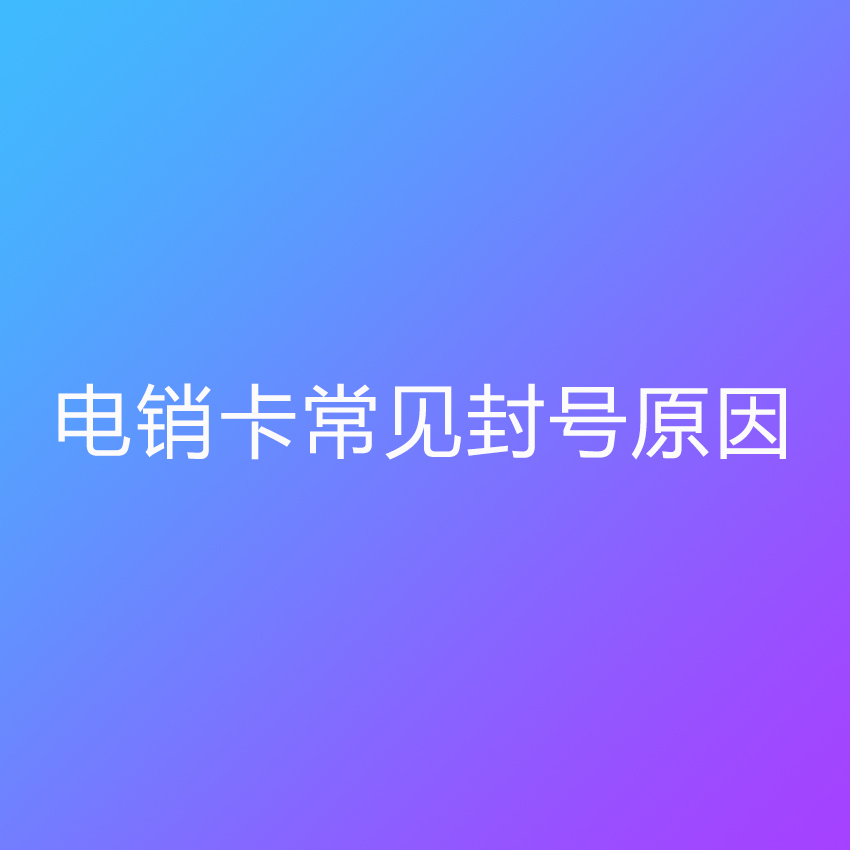 電銷(xiāo)卡常見(jiàn)封號(hào)原因